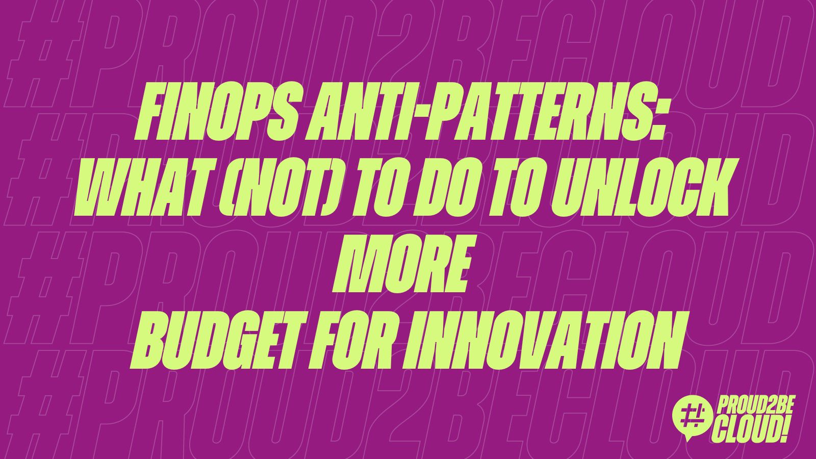 FinOps anti-patterns: What (not) to do to unlock more budget for Innovation