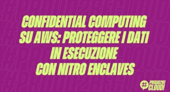 Confidential Computing su AWS: Proteggere i dati in esecuzione con Nitro Enclaves